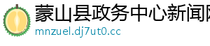 蒙山县政务中心新闻网